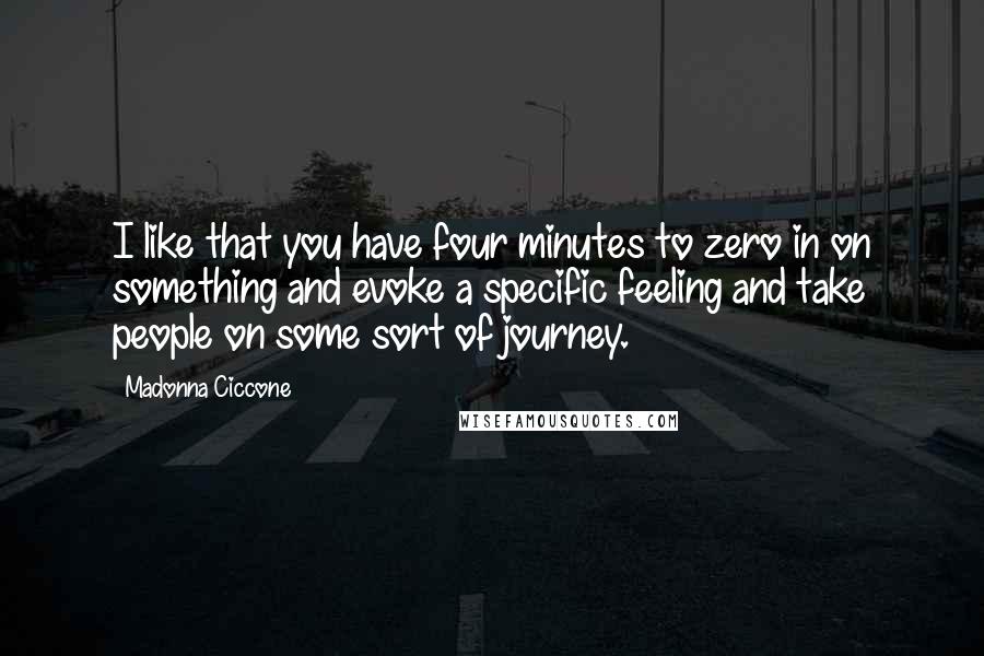 Madonna Ciccone Quotes: I like that you have four minutes to zero in on something and evoke a specific feeling and take people on some sort of journey.