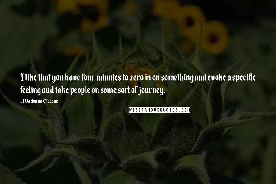 Madonna Ciccone Quotes: I like that you have four minutes to zero in on something and evoke a specific feeling and take people on some sort of journey.