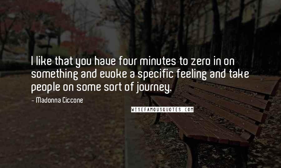 Madonna Ciccone Quotes: I like that you have four minutes to zero in on something and evoke a specific feeling and take people on some sort of journey.