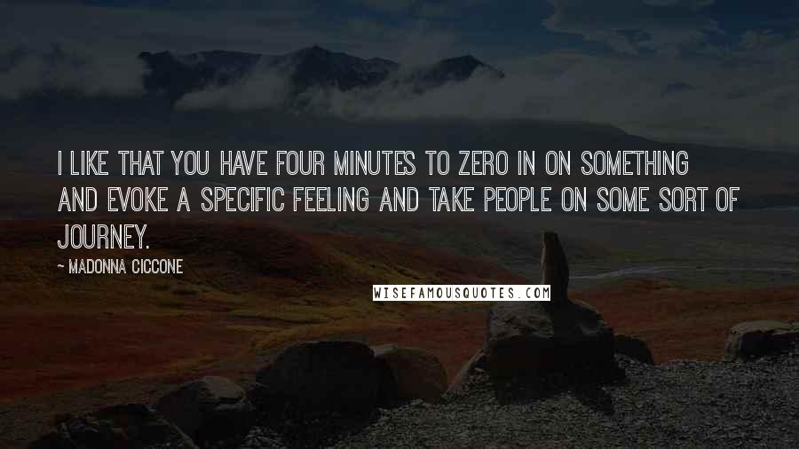 Madonna Ciccone Quotes: I like that you have four minutes to zero in on something and evoke a specific feeling and take people on some sort of journey.