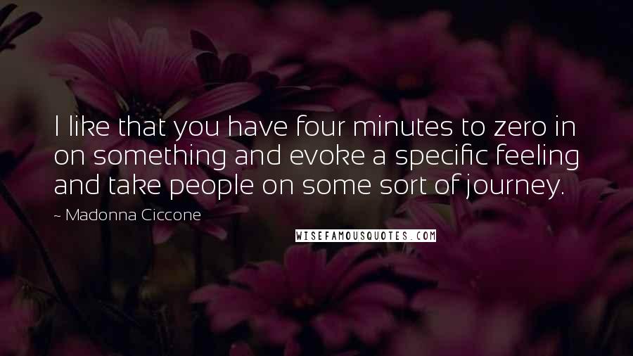 Madonna Ciccone Quotes: I like that you have four minutes to zero in on something and evoke a specific feeling and take people on some sort of journey.