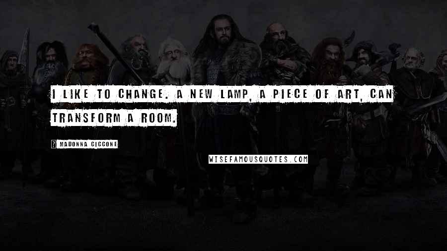 Madonna Ciccone Quotes: I like to change. A new lamp, a piece of art, can transform a room.