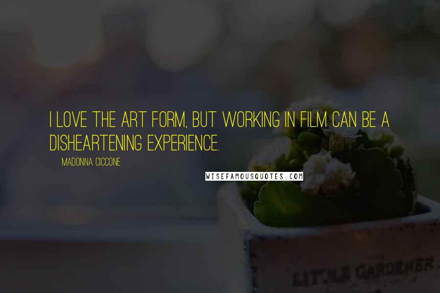 Madonna Ciccone Quotes: I love the art form, but working in film can be a disheartening experience.