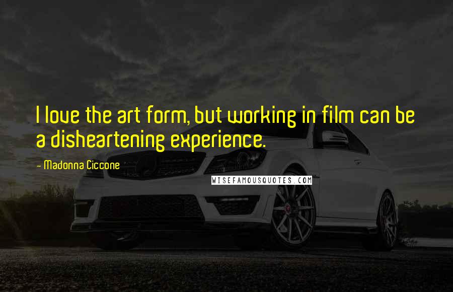 Madonna Ciccone Quotes: I love the art form, but working in film can be a disheartening experience.