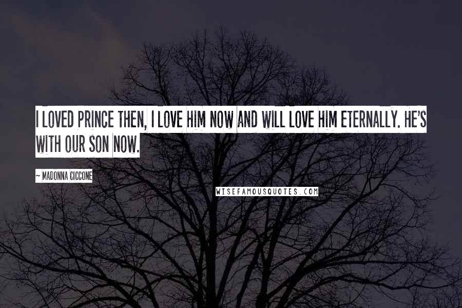 Madonna Ciccone Quotes: I loved Prince then, I love him now and will love him eternally. He's with our son now.