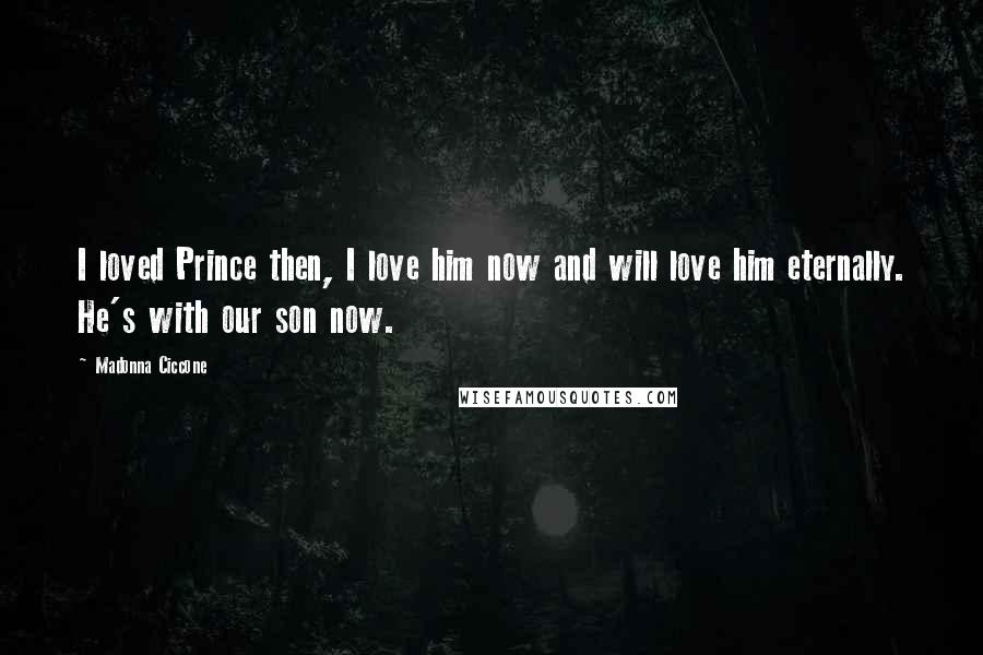 Madonna Ciccone Quotes: I loved Prince then, I love him now and will love him eternally. He's with our son now.