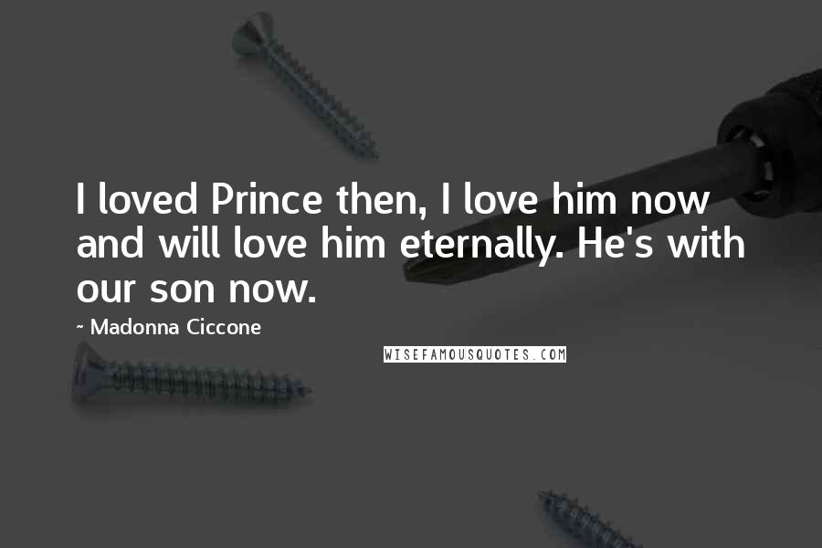 Madonna Ciccone Quotes: I loved Prince then, I love him now and will love him eternally. He's with our son now.