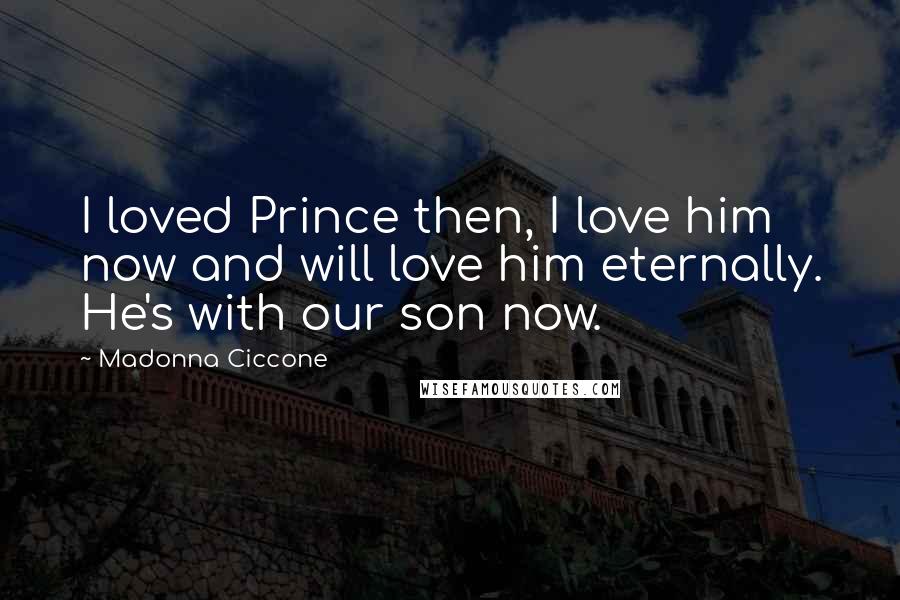 Madonna Ciccone Quotes: I loved Prince then, I love him now and will love him eternally. He's with our son now.