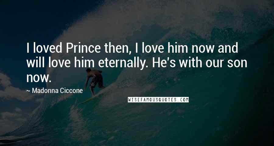 Madonna Ciccone Quotes: I loved Prince then, I love him now and will love him eternally. He's with our son now.