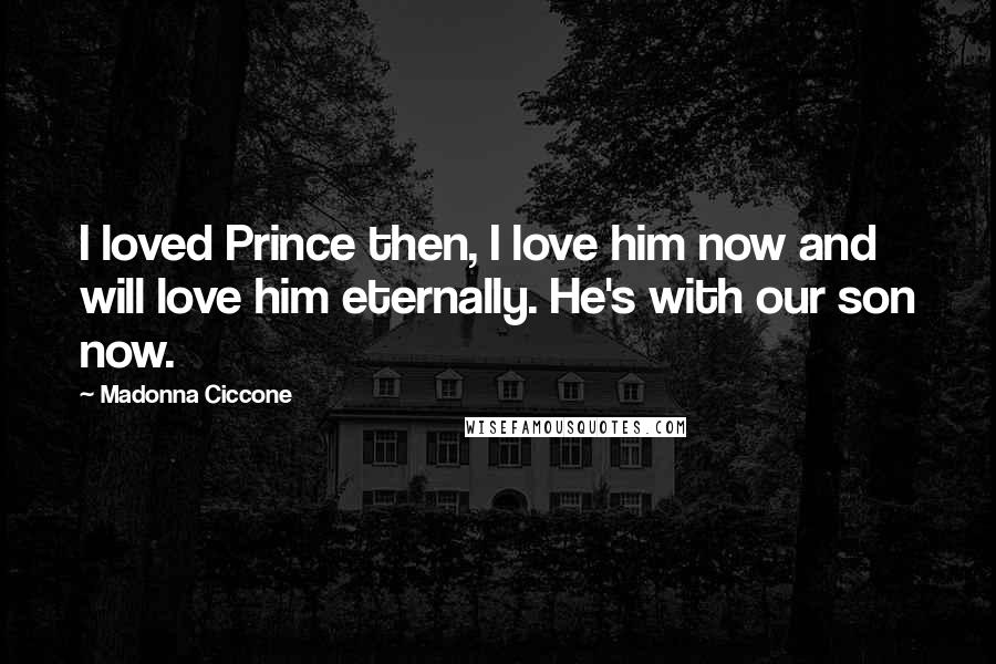 Madonna Ciccone Quotes: I loved Prince then, I love him now and will love him eternally. He's with our son now.