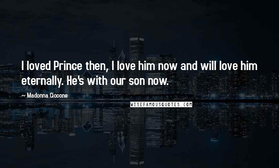 Madonna Ciccone Quotes: I loved Prince then, I love him now and will love him eternally. He's with our son now.