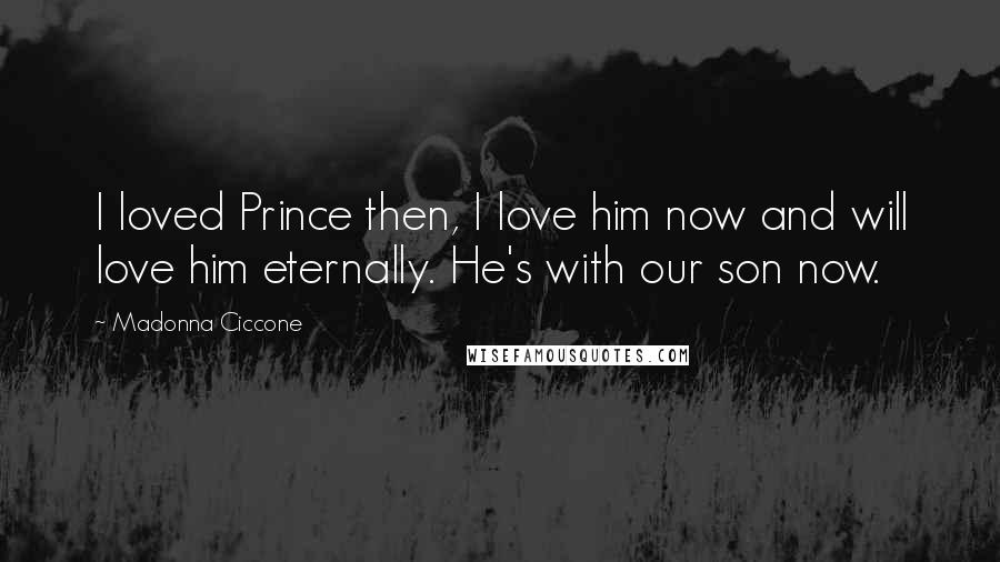 Madonna Ciccone Quotes: I loved Prince then, I love him now and will love him eternally. He's with our son now.