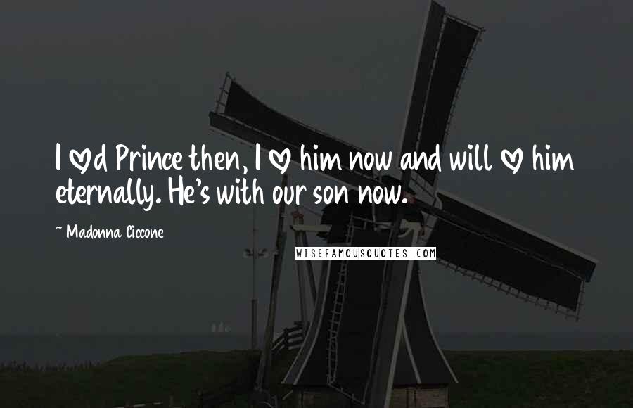Madonna Ciccone Quotes: I loved Prince then, I love him now and will love him eternally. He's with our son now.