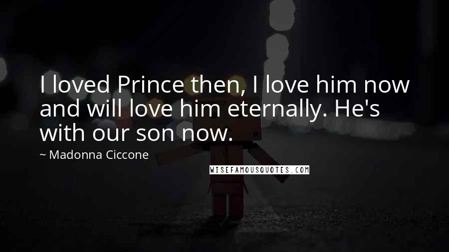 Madonna Ciccone Quotes: I loved Prince then, I love him now and will love him eternally. He's with our son now.