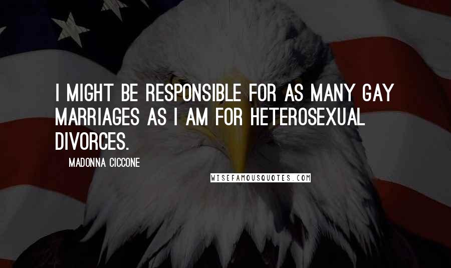 Madonna Ciccone Quotes: I might be responsible for as many gay marriages as I am for heterosexual divorces.