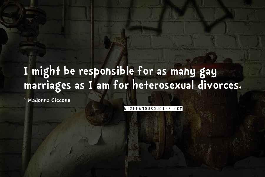 Madonna Ciccone Quotes: I might be responsible for as many gay marriages as I am for heterosexual divorces.