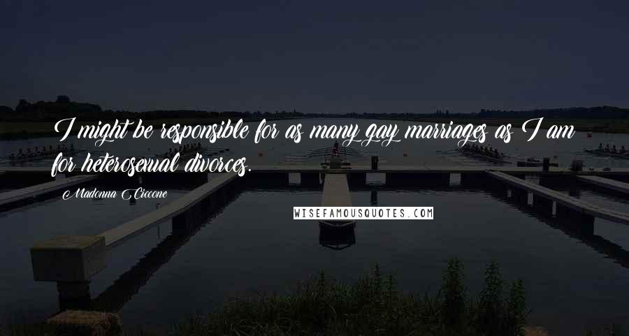 Madonna Ciccone Quotes: I might be responsible for as many gay marriages as I am for heterosexual divorces.