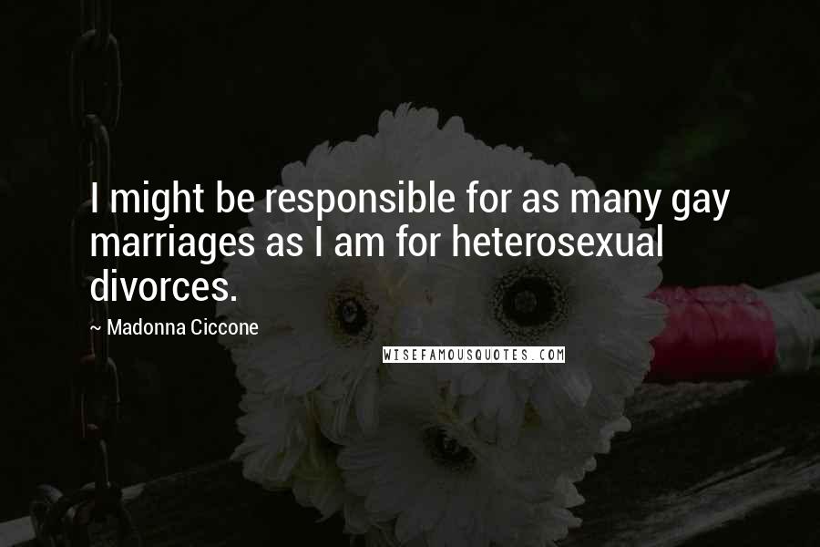 Madonna Ciccone Quotes: I might be responsible for as many gay marriages as I am for heterosexual divorces.