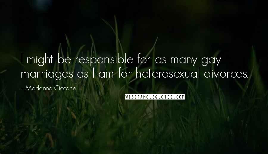 Madonna Ciccone Quotes: I might be responsible for as many gay marriages as I am for heterosexual divorces.