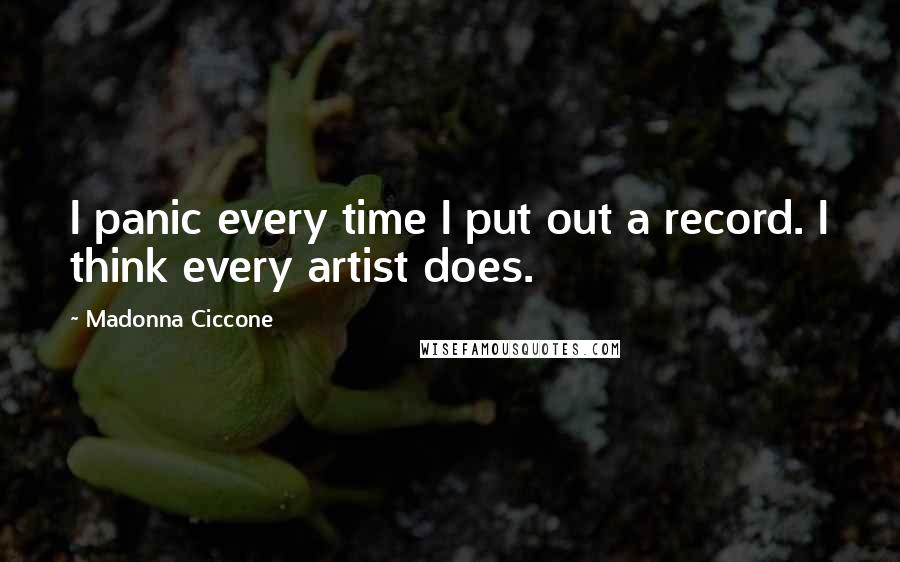 Madonna Ciccone Quotes: I panic every time I put out a record. I think every artist does.
