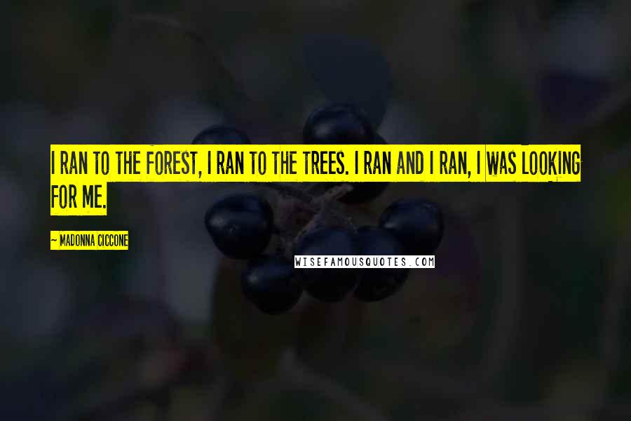 Madonna Ciccone Quotes: I ran to the forest, I ran to the trees. I ran and I ran, I was looking for me.