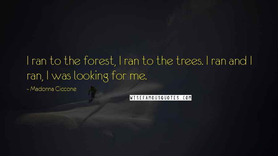Madonna Ciccone Quotes: I ran to the forest, I ran to the trees. I ran and I ran, I was looking for me.