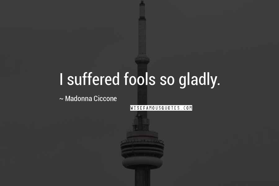 Madonna Ciccone Quotes: I suffered fools so gladly.