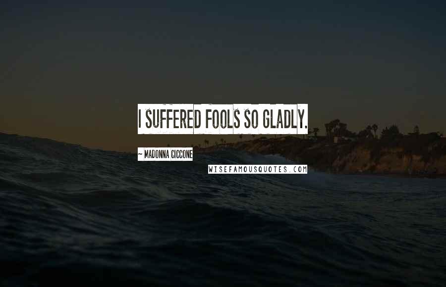 Madonna Ciccone Quotes: I suffered fools so gladly.