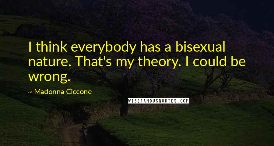 Madonna Ciccone Quotes: I think everybody has a bisexual nature. That's my theory. I could be wrong.