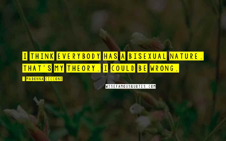 Madonna Ciccone Quotes: I think everybody has a bisexual nature. That's my theory. I could be wrong.