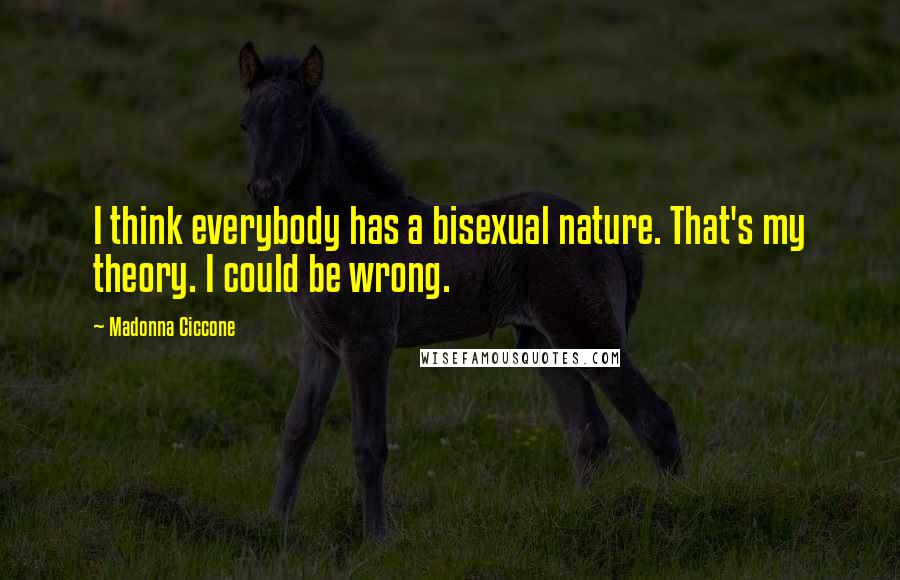 Madonna Ciccone Quotes: I think everybody has a bisexual nature. That's my theory. I could be wrong.