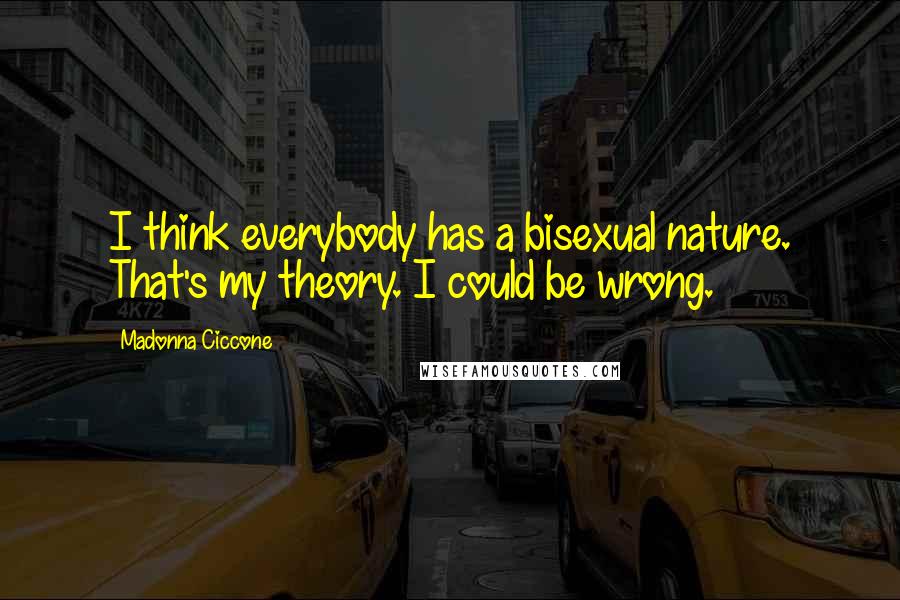 Madonna Ciccone Quotes: I think everybody has a bisexual nature. That's my theory. I could be wrong.