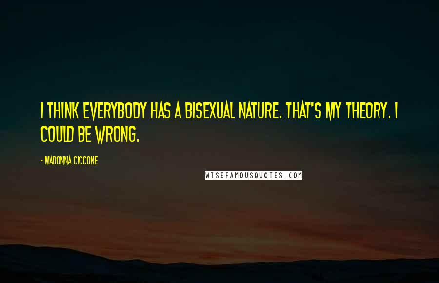 Madonna Ciccone Quotes: I think everybody has a bisexual nature. That's my theory. I could be wrong.