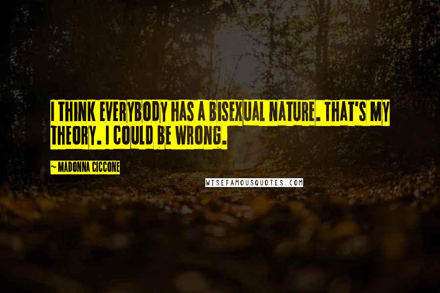 Madonna Ciccone Quotes: I think everybody has a bisexual nature. That's my theory. I could be wrong.