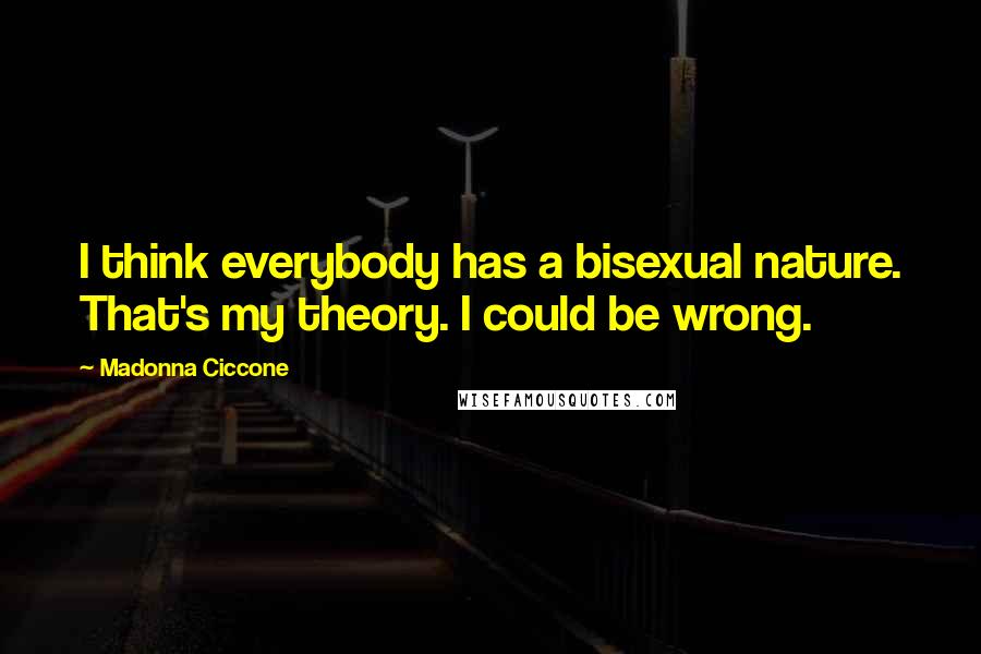 Madonna Ciccone Quotes: I think everybody has a bisexual nature. That's my theory. I could be wrong.