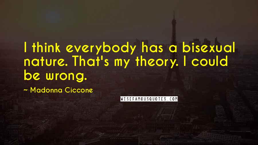 Madonna Ciccone Quotes: I think everybody has a bisexual nature. That's my theory. I could be wrong.