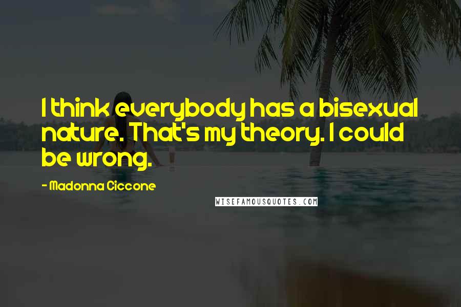 Madonna Ciccone Quotes: I think everybody has a bisexual nature. That's my theory. I could be wrong.