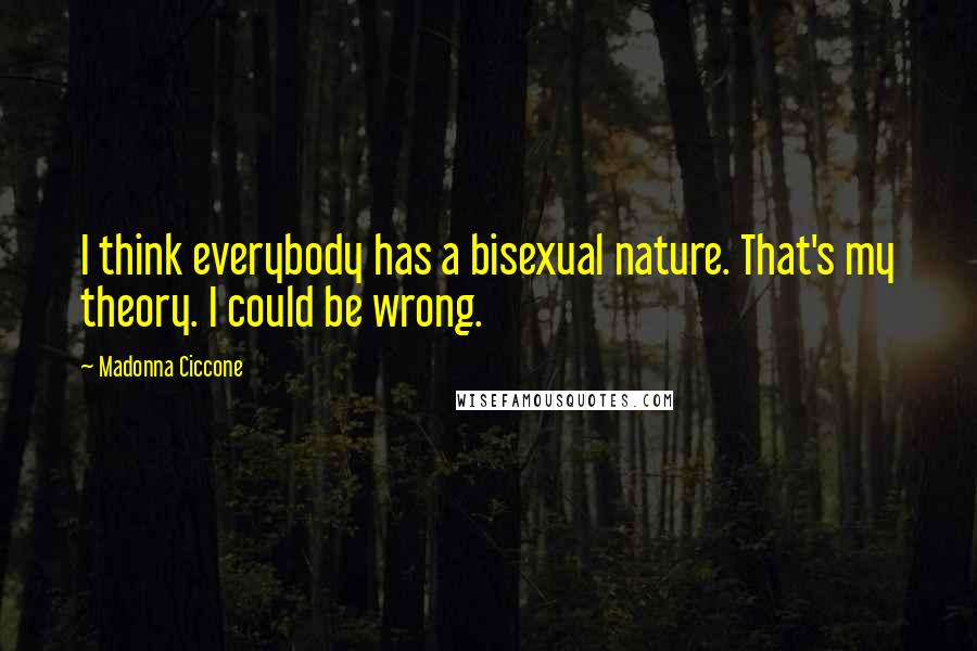 Madonna Ciccone Quotes: I think everybody has a bisexual nature. That's my theory. I could be wrong.