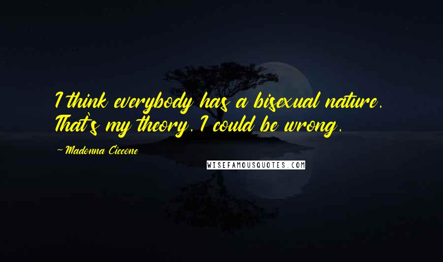 Madonna Ciccone Quotes: I think everybody has a bisexual nature. That's my theory. I could be wrong.