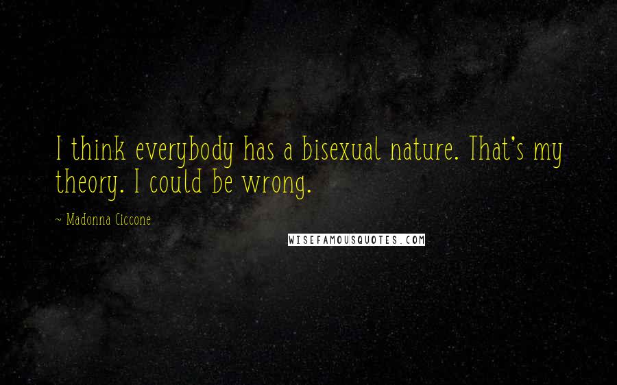 Madonna Ciccone Quotes: I think everybody has a bisexual nature. That's my theory. I could be wrong.