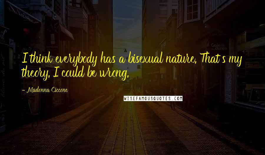 Madonna Ciccone Quotes: I think everybody has a bisexual nature. That's my theory. I could be wrong.