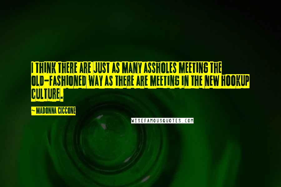 Madonna Ciccone Quotes: I think there are just as many assholes meeting the old-fashioned way as there are meeting in the new hookup culture.