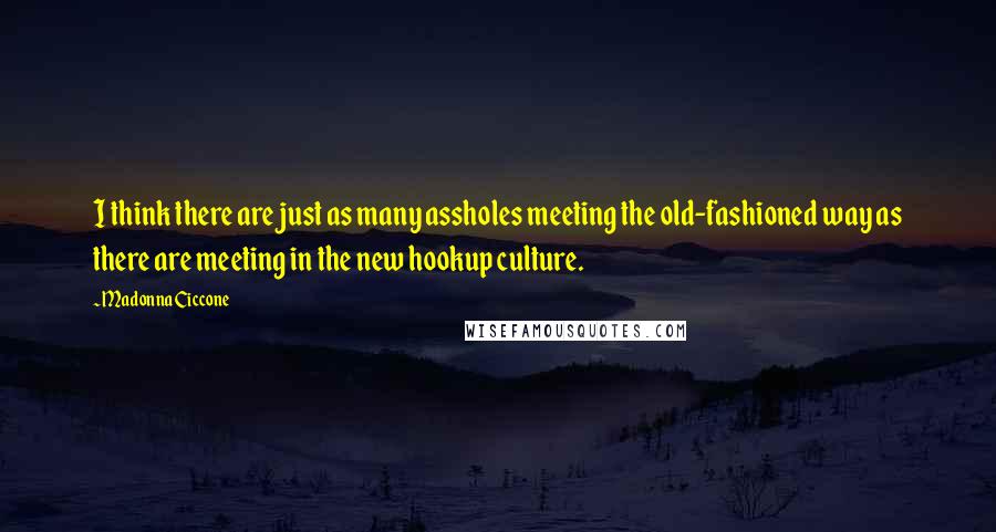 Madonna Ciccone Quotes: I think there are just as many assholes meeting the old-fashioned way as there are meeting in the new hookup culture.