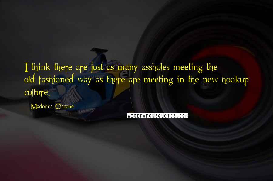 Madonna Ciccone Quotes: I think there are just as many assholes meeting the old-fashioned way as there are meeting in the new hookup culture.