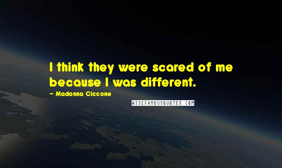 Madonna Ciccone Quotes: I think they were scared of me because I was different.