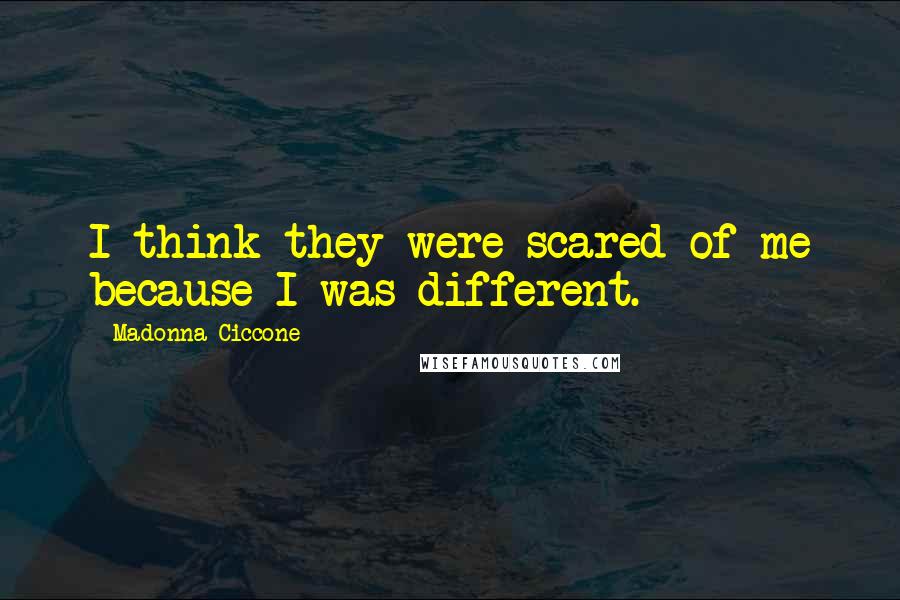 Madonna Ciccone Quotes: I think they were scared of me because I was different.