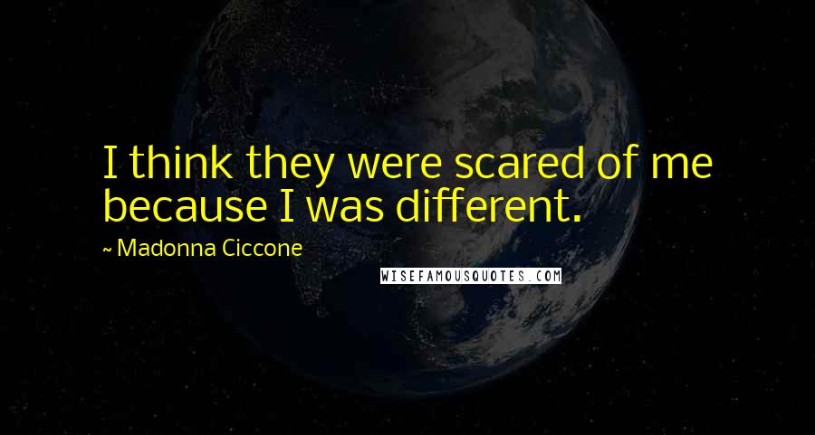 Madonna Ciccone Quotes: I think they were scared of me because I was different.