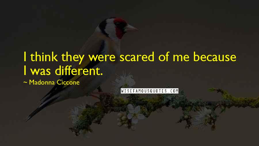 Madonna Ciccone Quotes: I think they were scared of me because I was different.