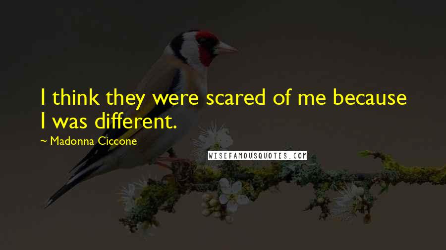 Madonna Ciccone Quotes: I think they were scared of me because I was different.