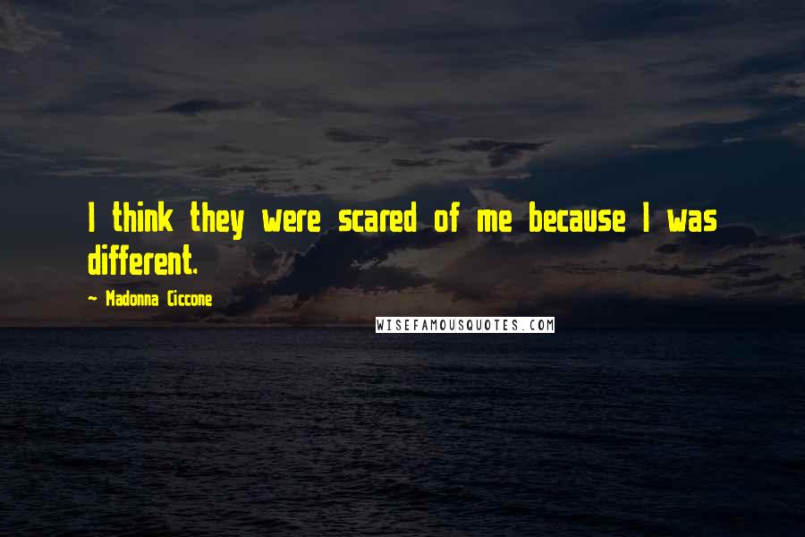 Madonna Ciccone Quotes: I think they were scared of me because I was different.